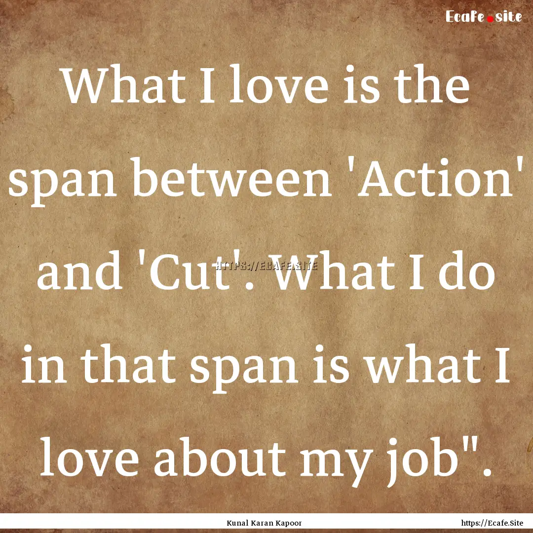 What I love is the span between 'Action'.... : Quote by Kunal Karan Kapoor