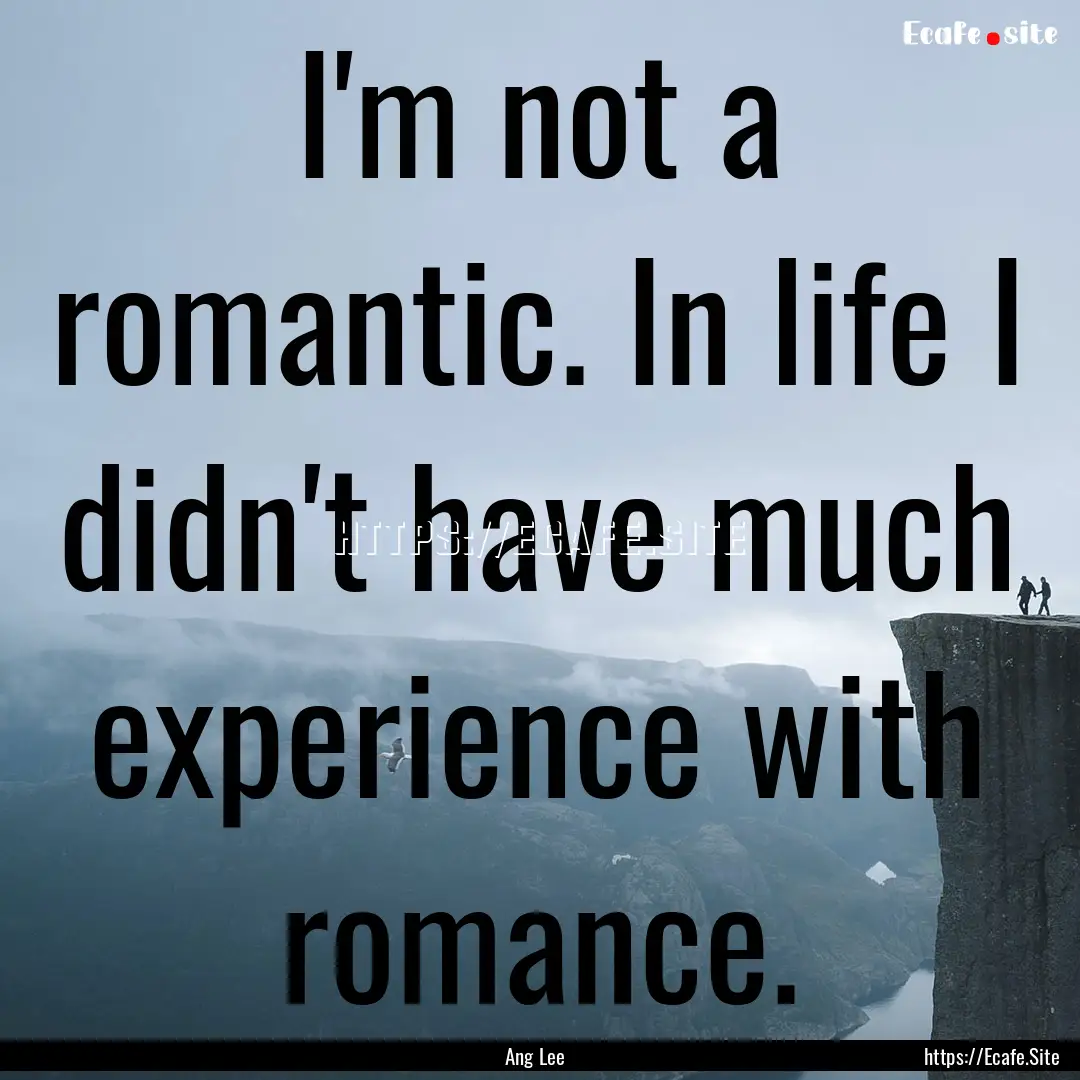 I'm not a romantic. In life I didn't have.... : Quote by Ang Lee