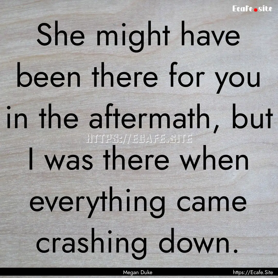 She might have been there for you in the.... : Quote by Megan Duke