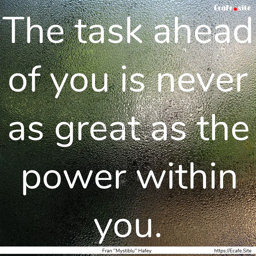 The task ahead of you is never as great as.... : Quote by Fran ''Mystiblu'' Hafey