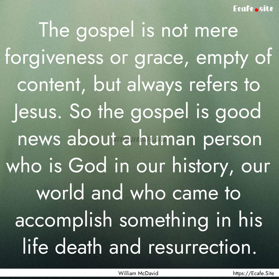 The gospel is not mere forgiveness or grace,.... : Quote by William McDavid