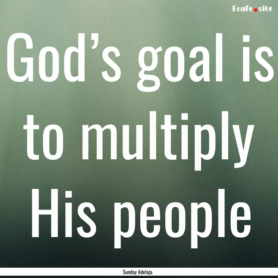 God’s goal is to multiply His people : Quote by Sunday Adelaja