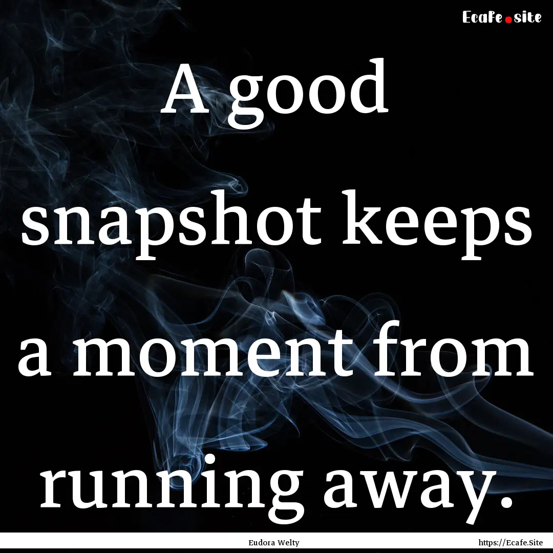 A good snapshot keeps a moment from running.... : Quote by Eudora Welty