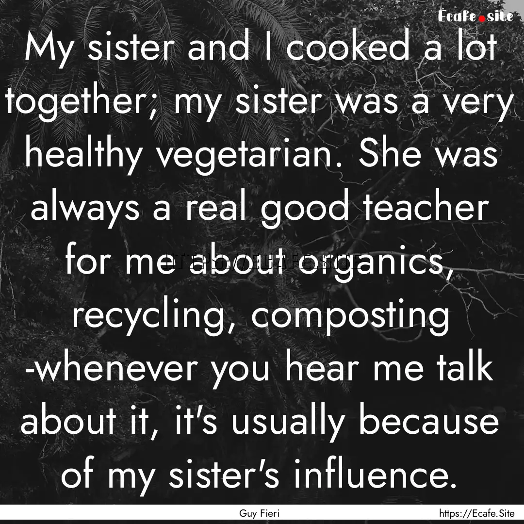 My sister and I cooked a lot together; my.... : Quote by Guy Fieri