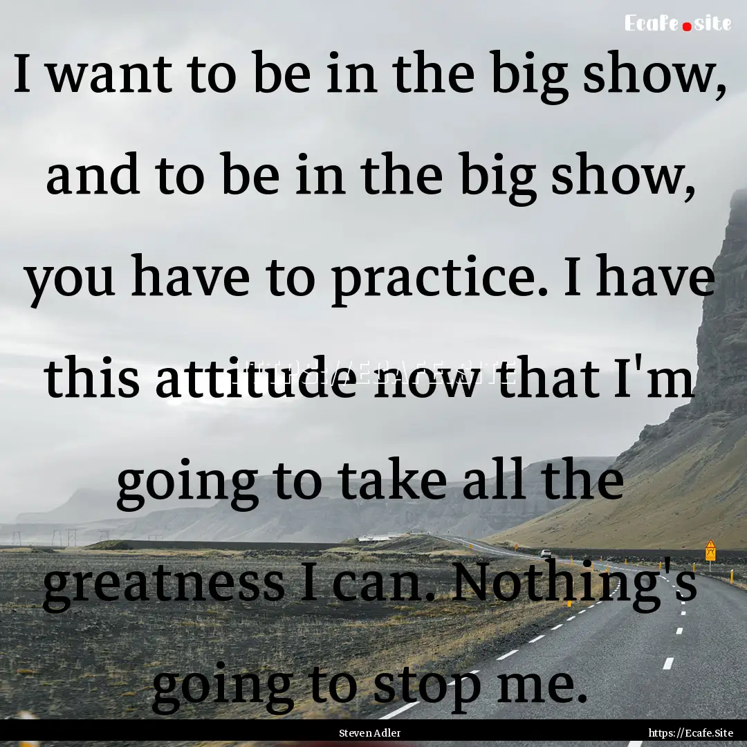 I want to be in the big show, and to be in.... : Quote by Steven Adler