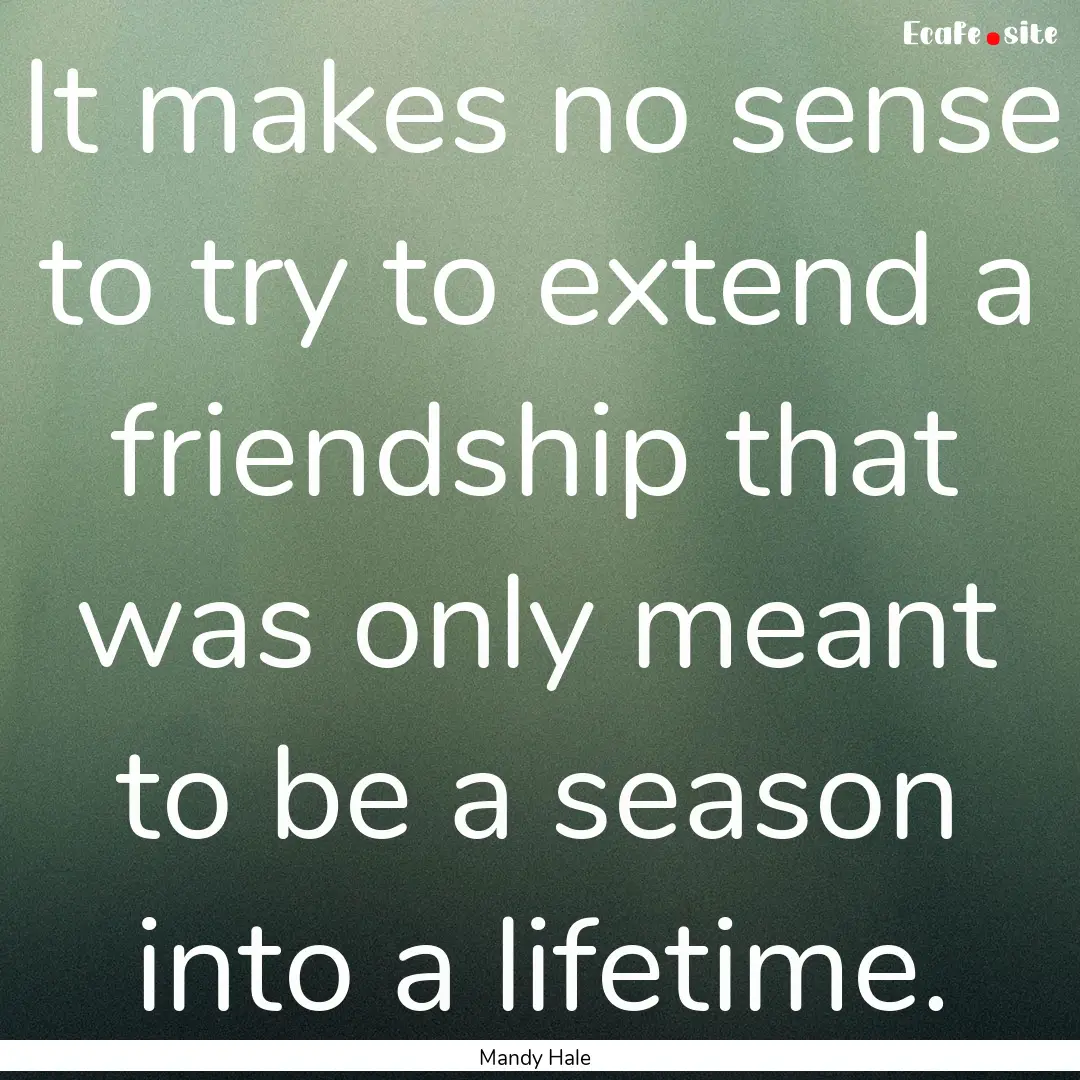 It makes no sense to try to extend a friendship.... : Quote by Mandy Hale