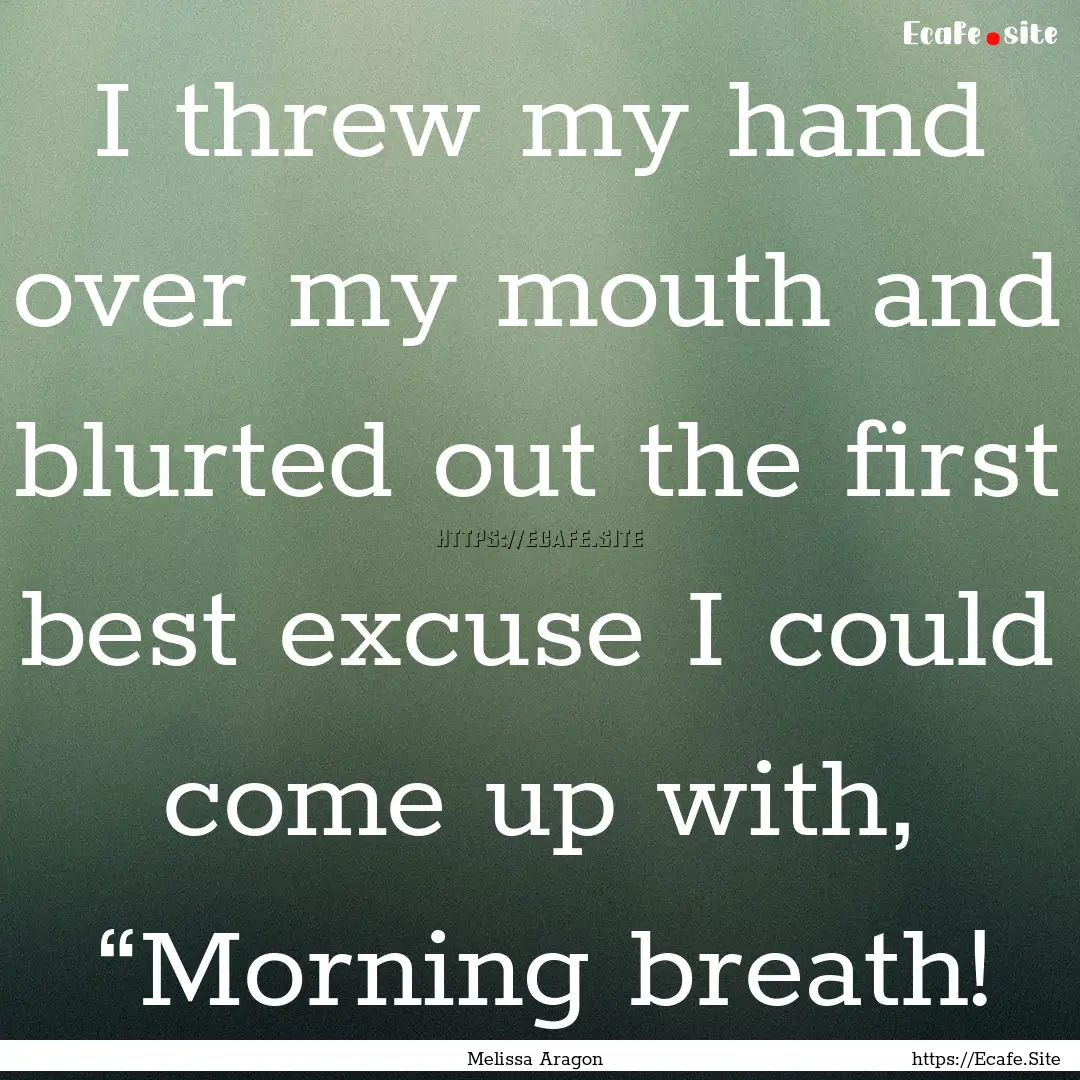 I threw my hand over my mouth and blurted.... : Quote by Melissa Aragon