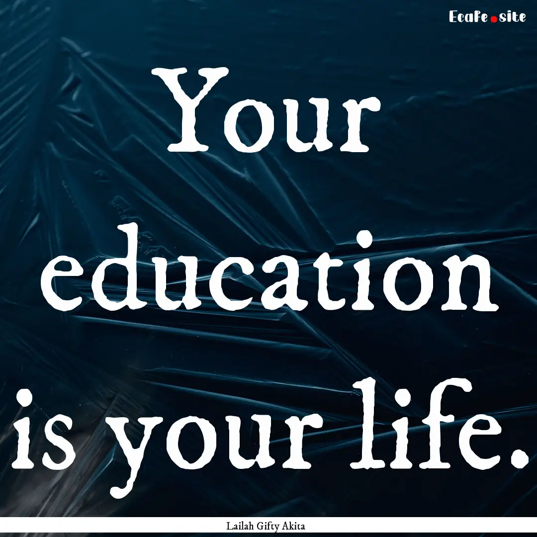 Your education is your life. : Quote by Lailah Gifty Akita