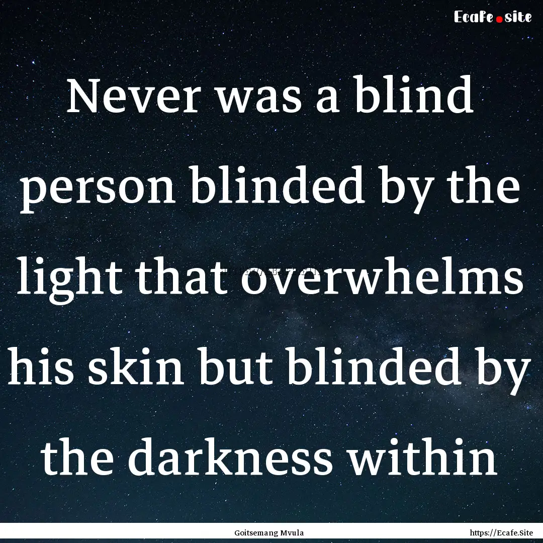 Never was a blind person blinded by the light.... : Quote by Goitsemang Mvula