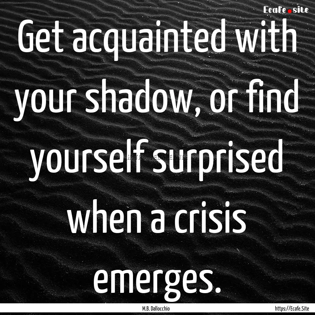 Get acquainted with your shadow, or find.... : Quote by M.B. Dallocchio