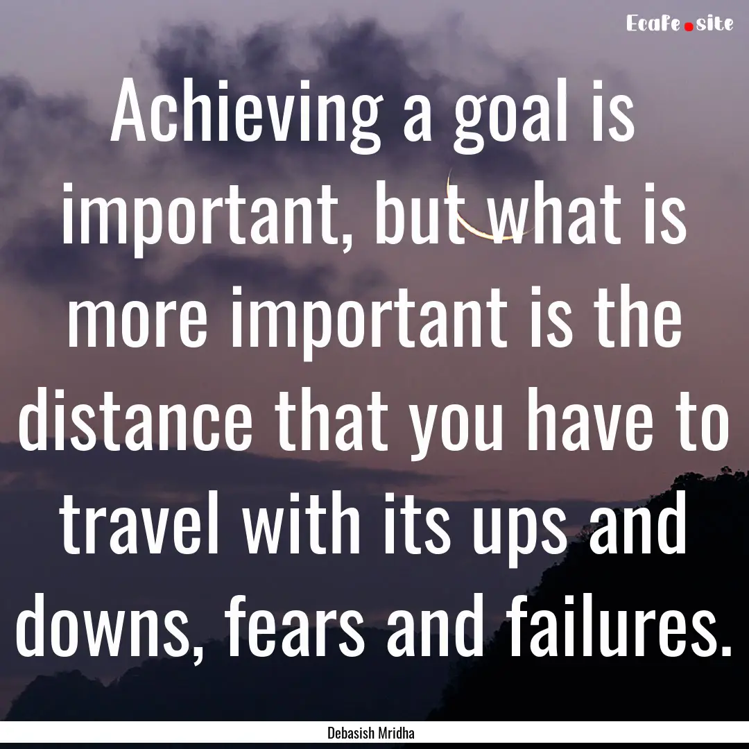 Achieving a goal is important, but what is.... : Quote by Debasish Mridha