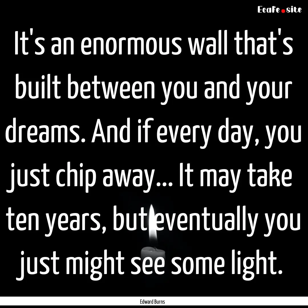 It's an enormous wall that's built between.... : Quote by Edward Burns