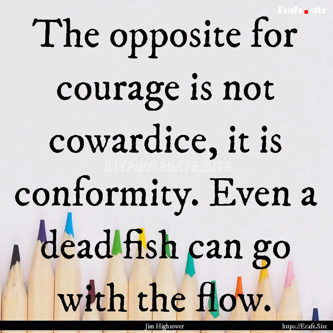 The opposite for courage is not cowardice,.... : Quote by Jim Hightower