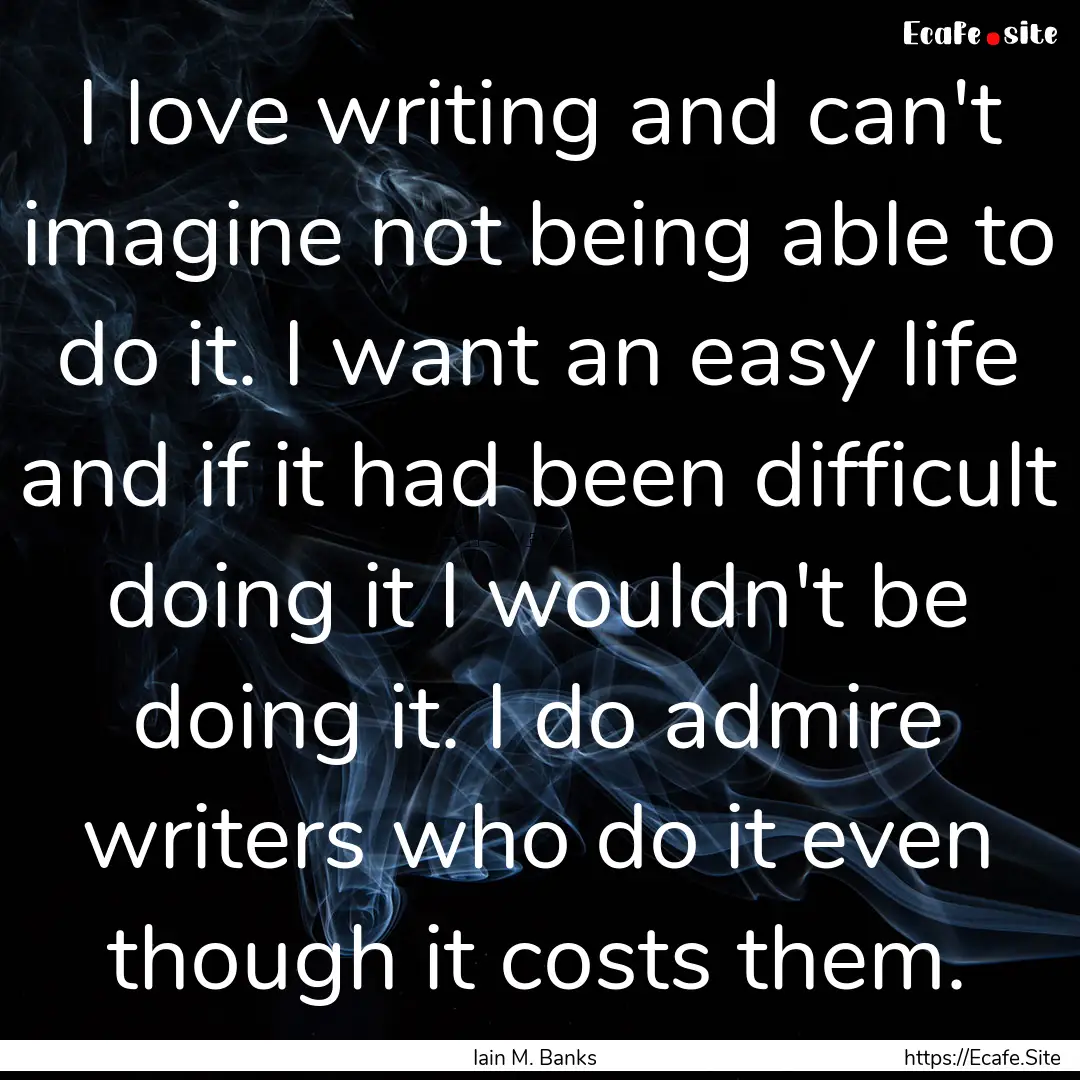 I love writing and can't imagine not being.... : Quote by Iain M. Banks