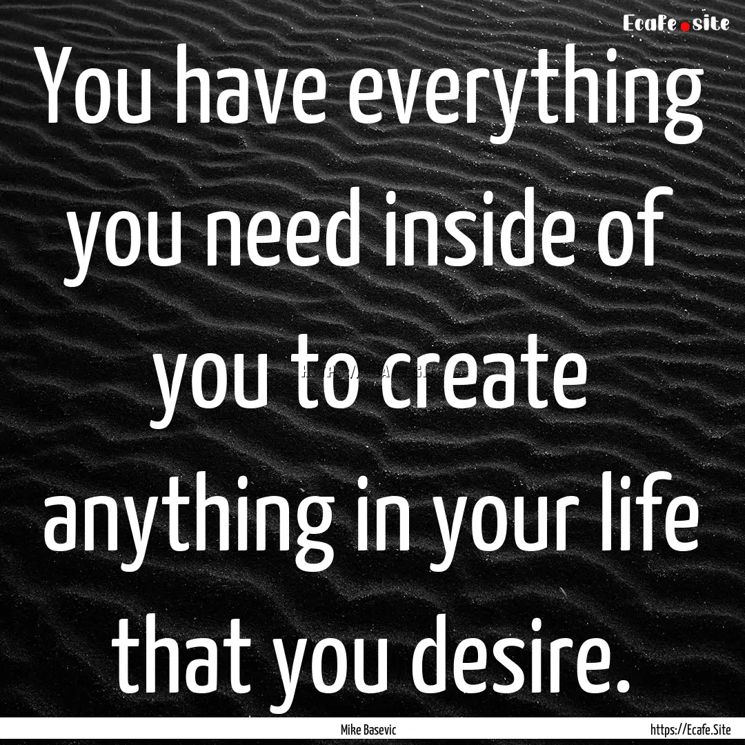 You have everything you need inside of you.... : Quote by Mike Basevic