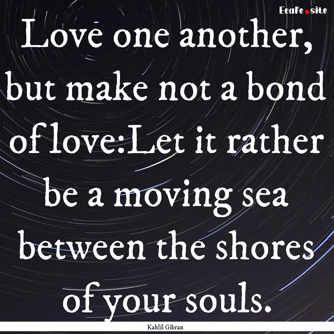 Love one another, but make not a bond of.... : Quote by Kahlil Gibran