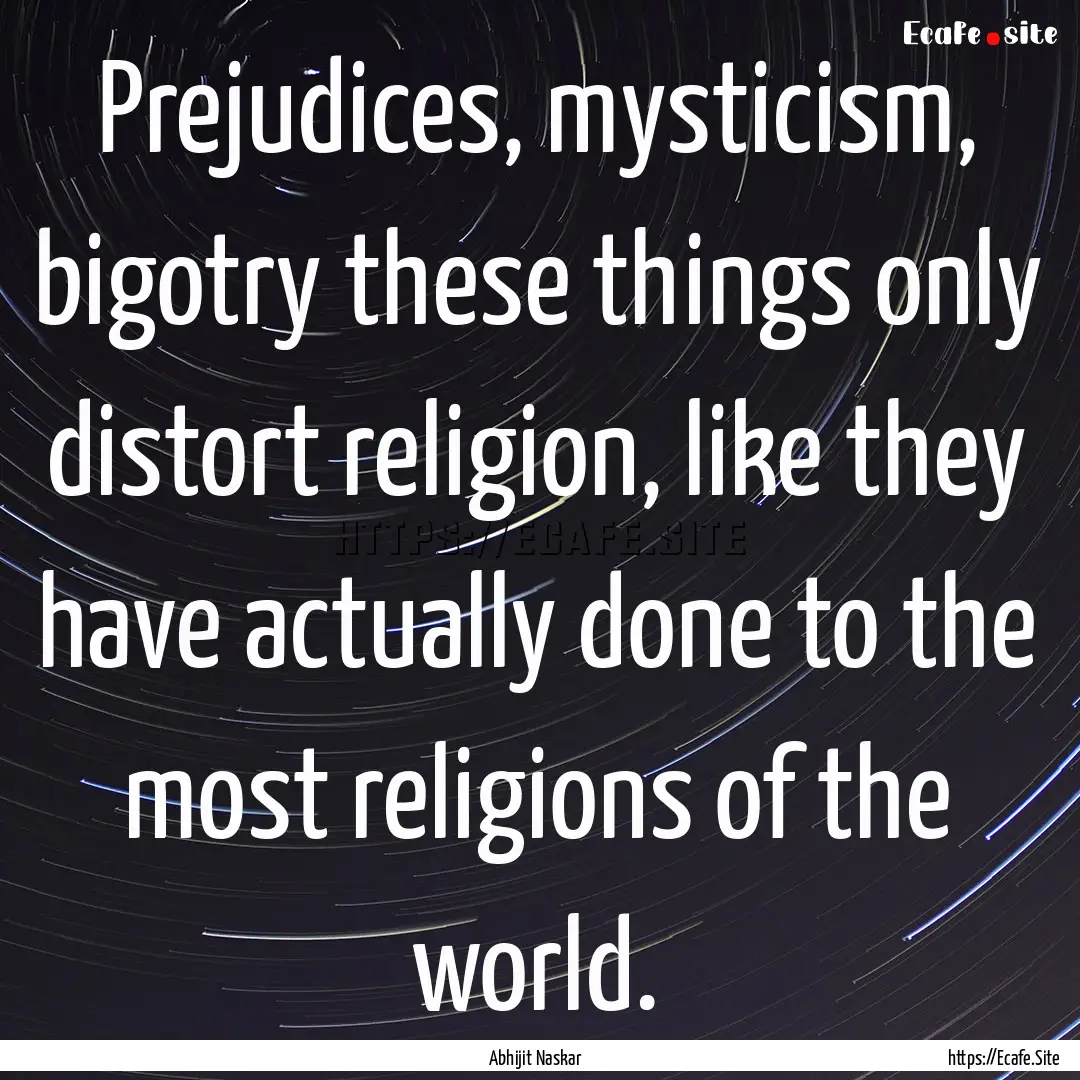 Prejudices, mysticism, bigotry these things.... : Quote by Abhijit Naskar