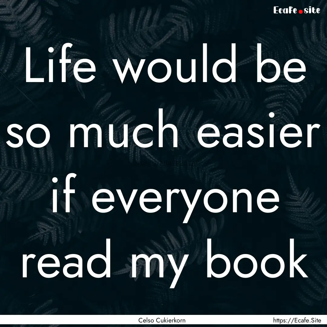 Life would be so much easier if everyone.... : Quote by Celso Cukierkorn