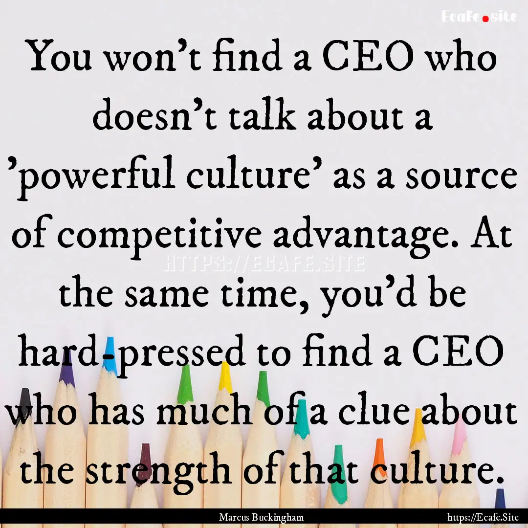 You won't find a CEO who doesn't talk about.... : Quote by Marcus Buckingham