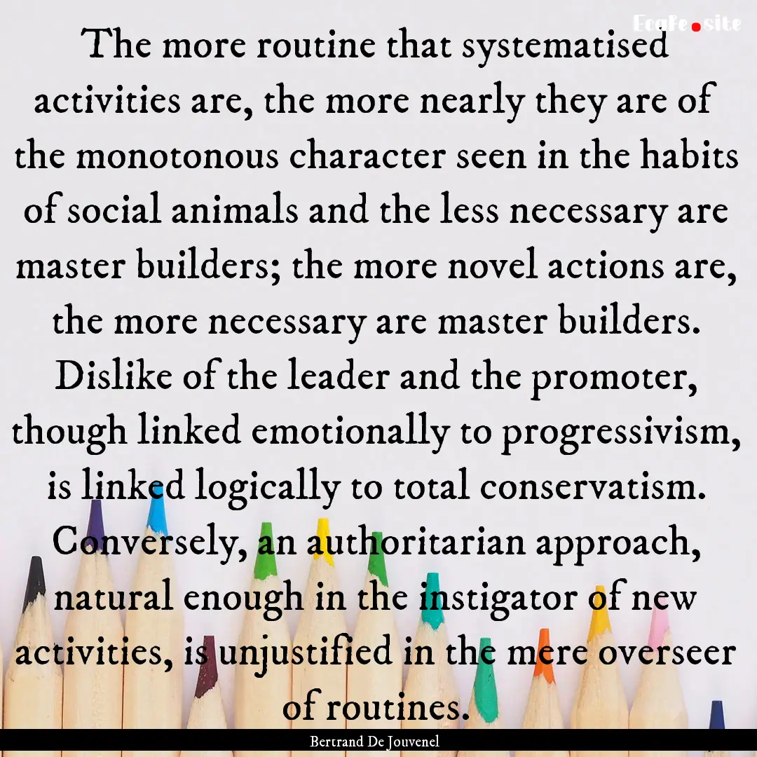 The more routine that systematised activities.... : Quote by Bertrand De Jouvenel