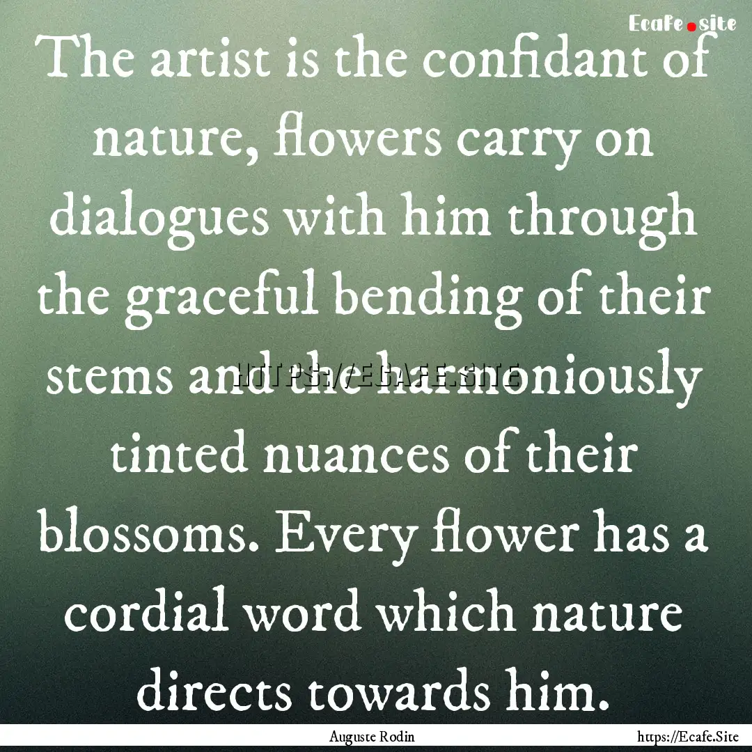 The artist is the confidant of nature, flowers.... : Quote by Auguste Rodin