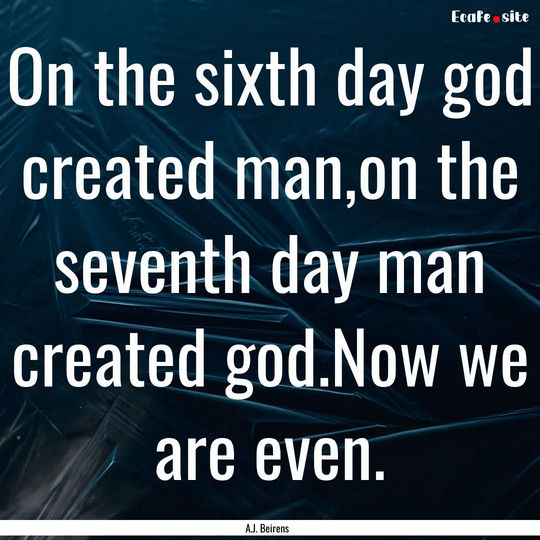 On the sixth day god created man,on the seventh.... : Quote by A.J. Beirens