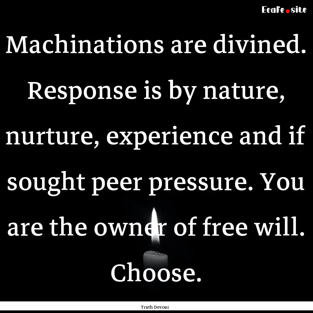 Machinations are divined. Response is by.... : Quote by Truth Devour