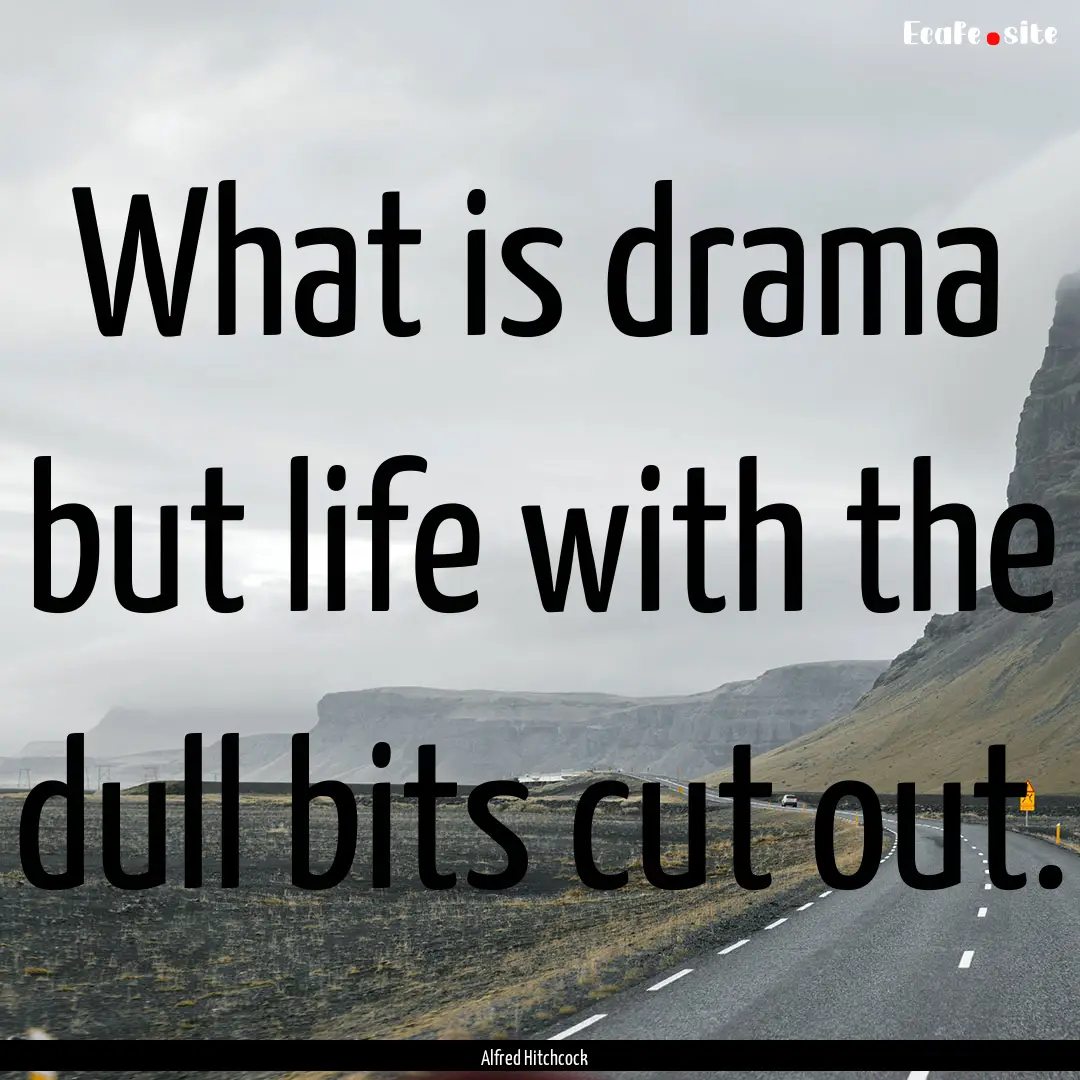 What is drama but life with the dull bits.... : Quote by Alfred Hitchcock