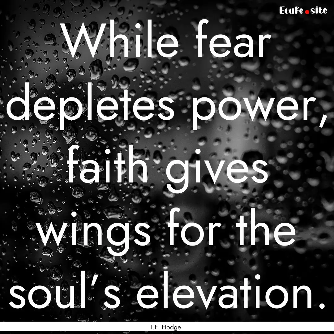 While fear depletes power, faith gives wings.... : Quote by T.F. Hodge