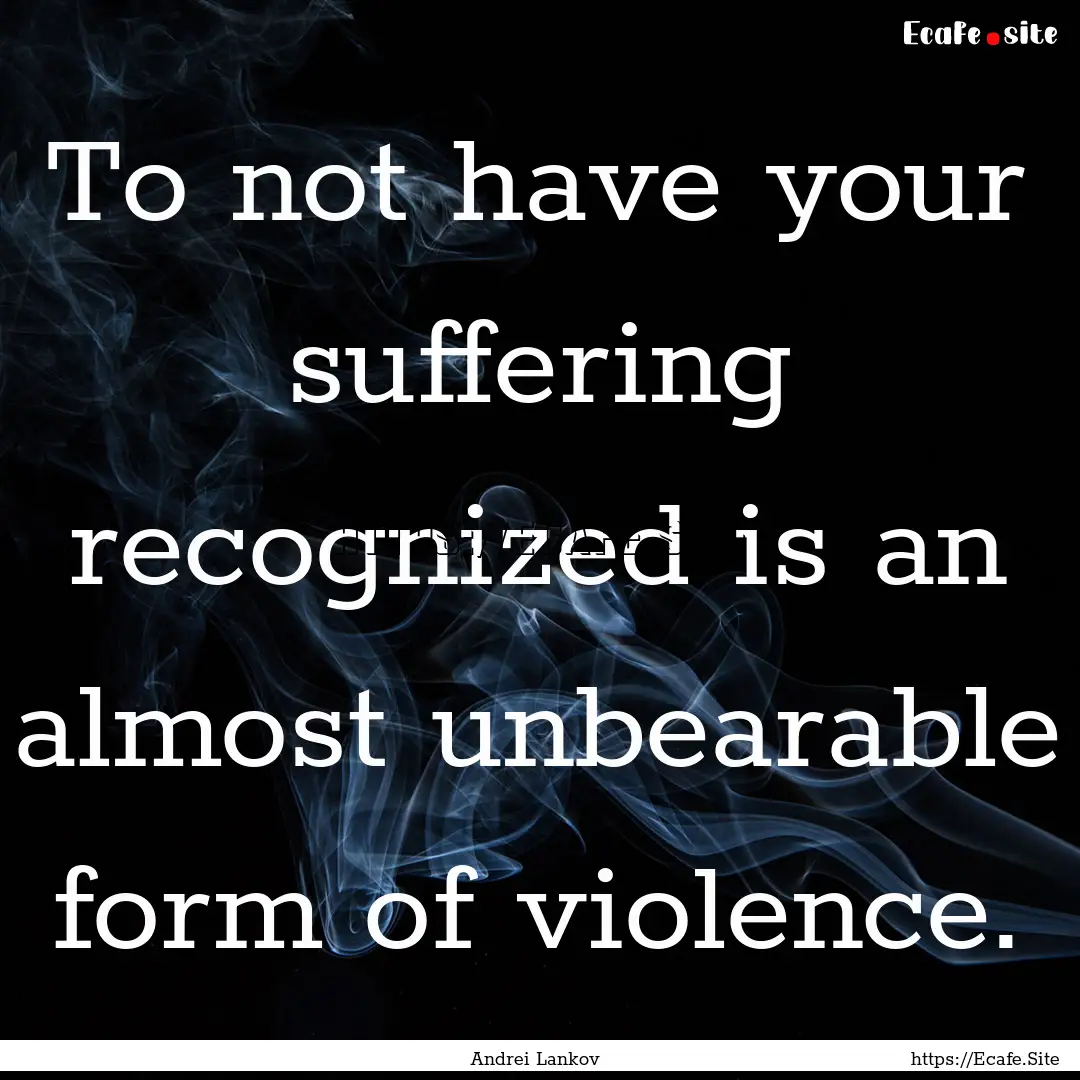 To not have your suffering recognized is.... : Quote by Andrei Lankov