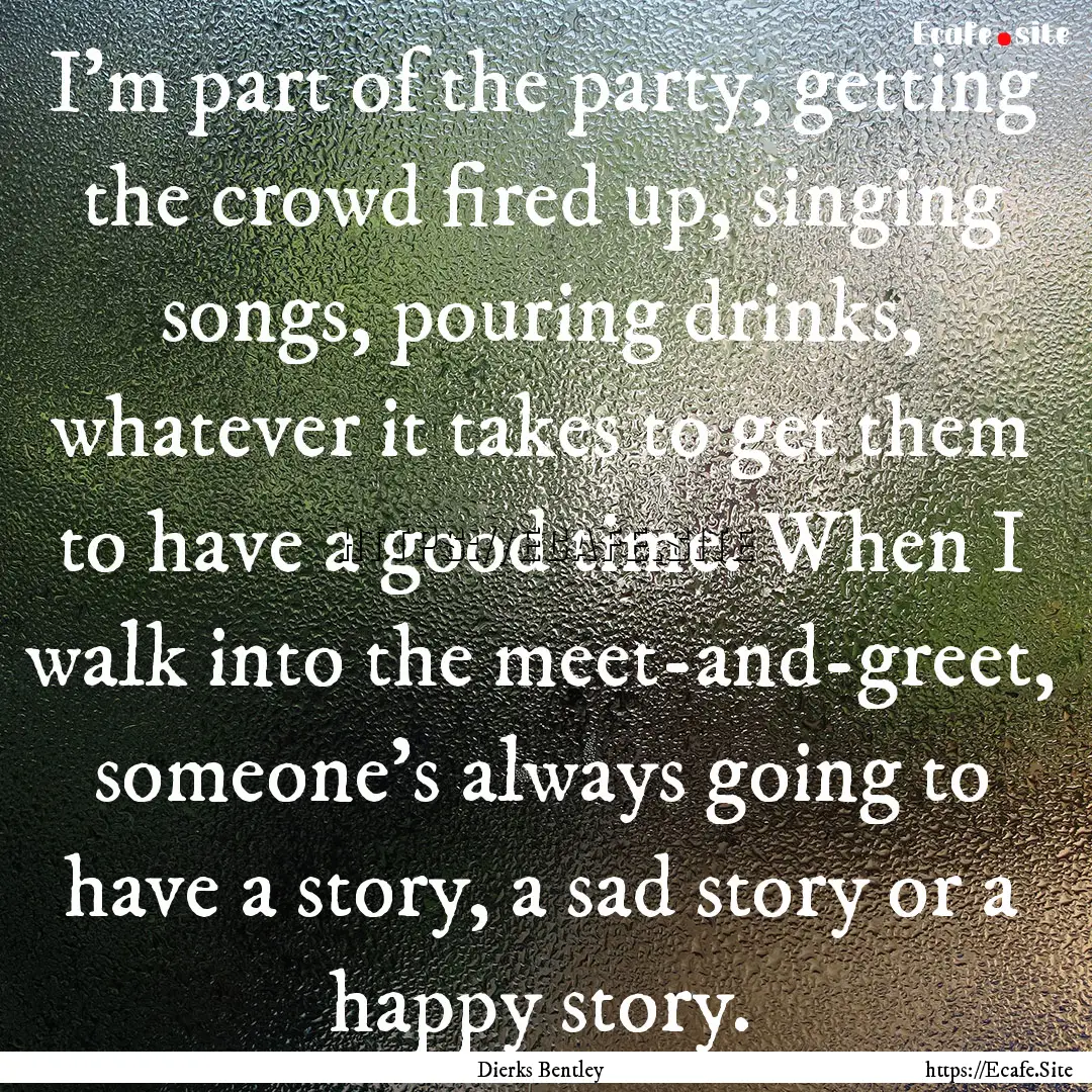 I'm part of the party, getting the crowd.... : Quote by Dierks Bentley