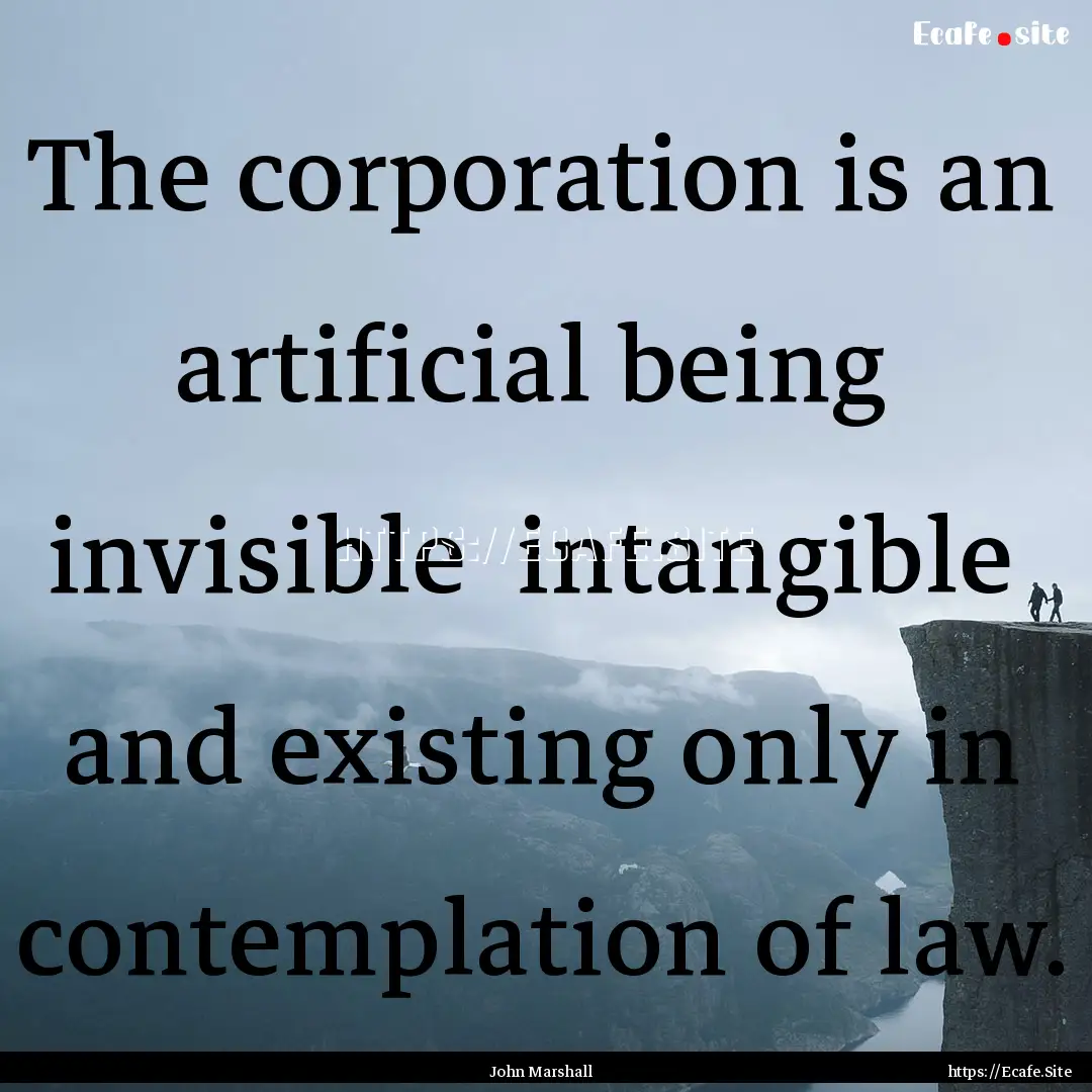 The corporation is an artificial being invisible.... : Quote by John Marshall