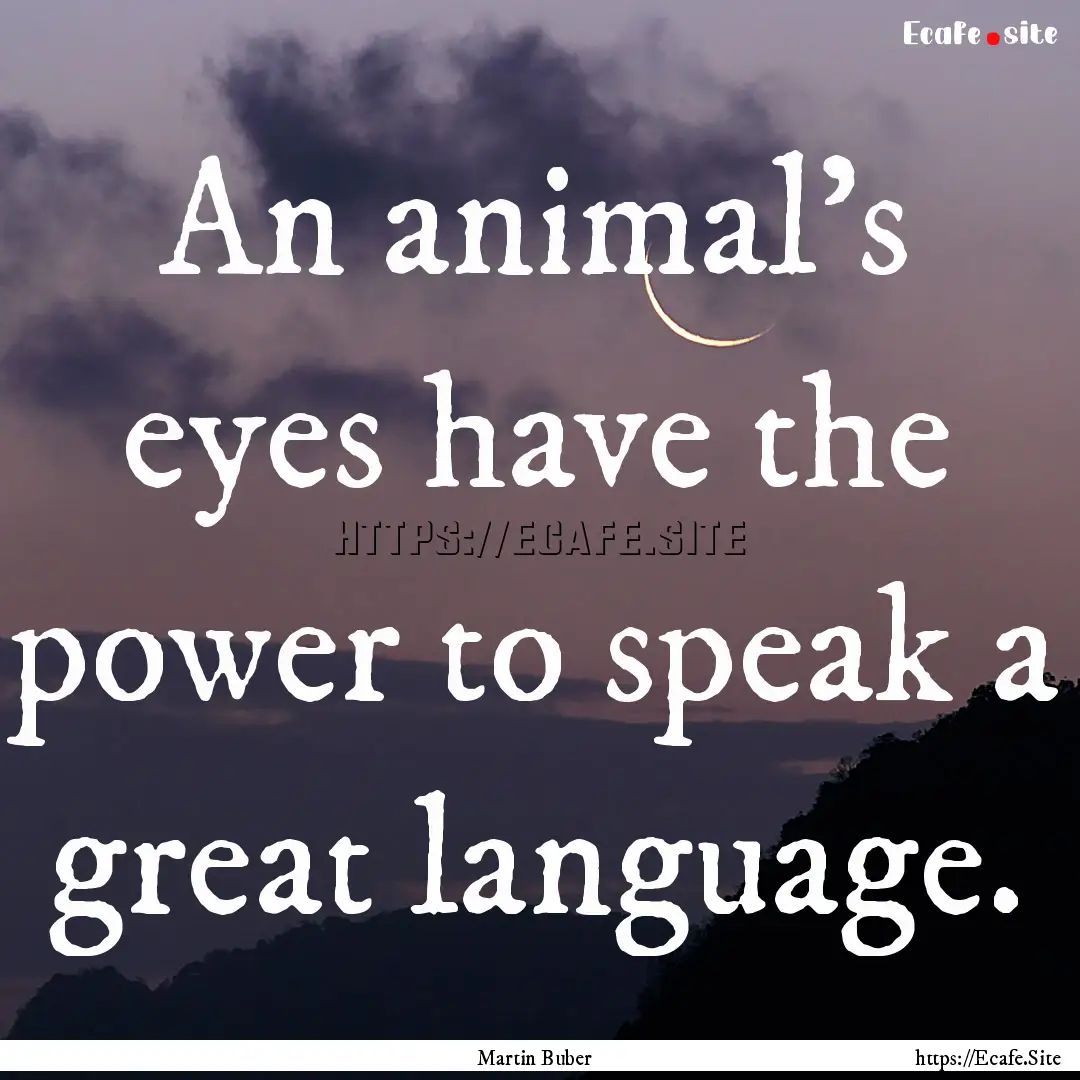 An animal's eyes have the power to speak.... : Quote by Martin Buber