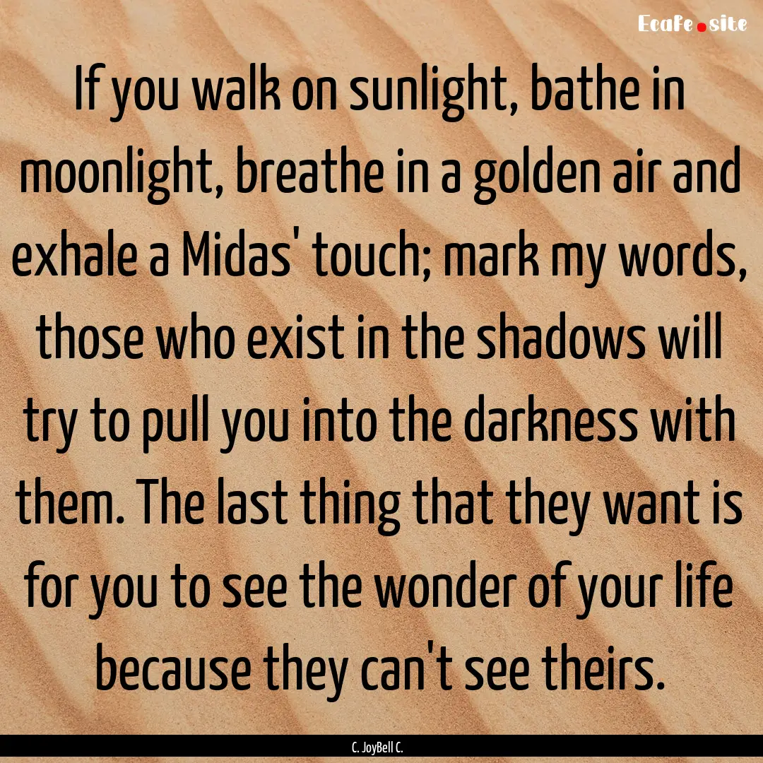 If you walk on sunlight, bathe in moonlight,.... : Quote by C. JoyBell C.