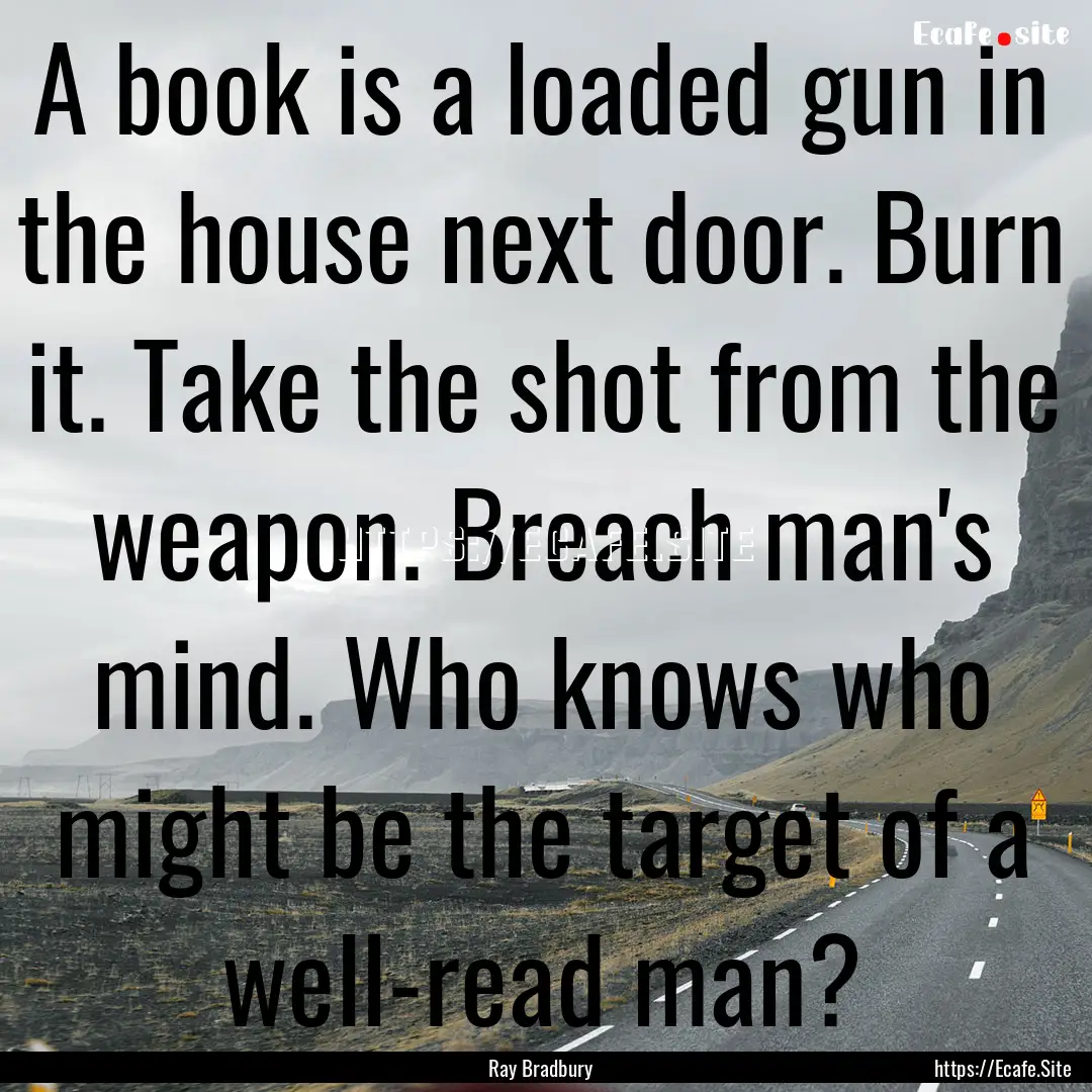 A book is a loaded gun in the house next.... : Quote by Ray Bradbury