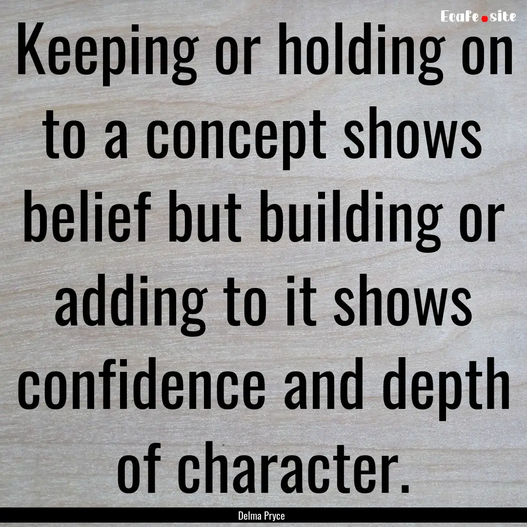 Keeping or holding on to a concept shows.... : Quote by Delma Pryce