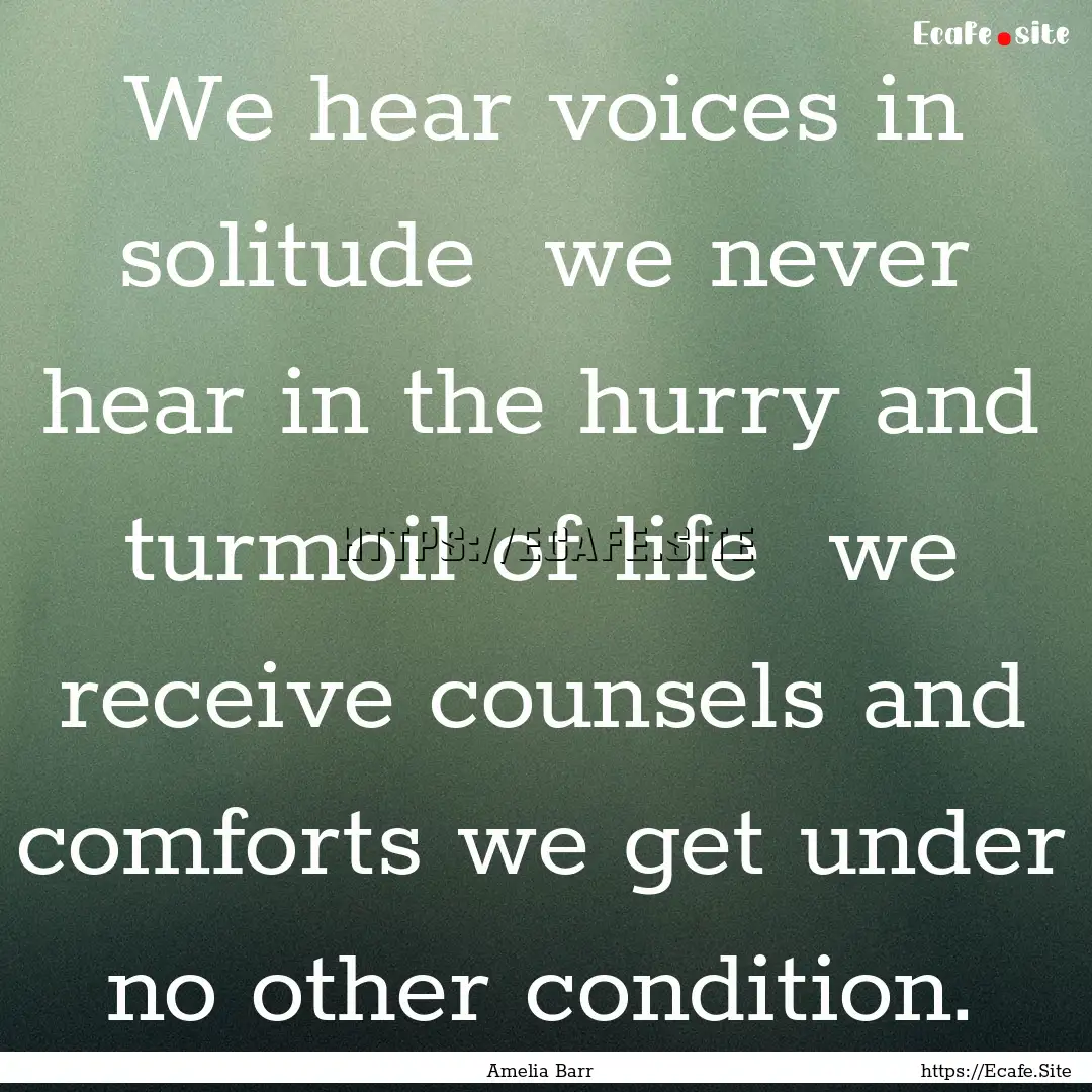 We hear voices in solitude we never hear.... : Quote by Amelia Barr