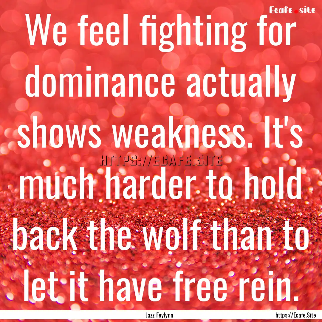 We feel fighting for dominance actually shows.... : Quote by Jazz Feylynn