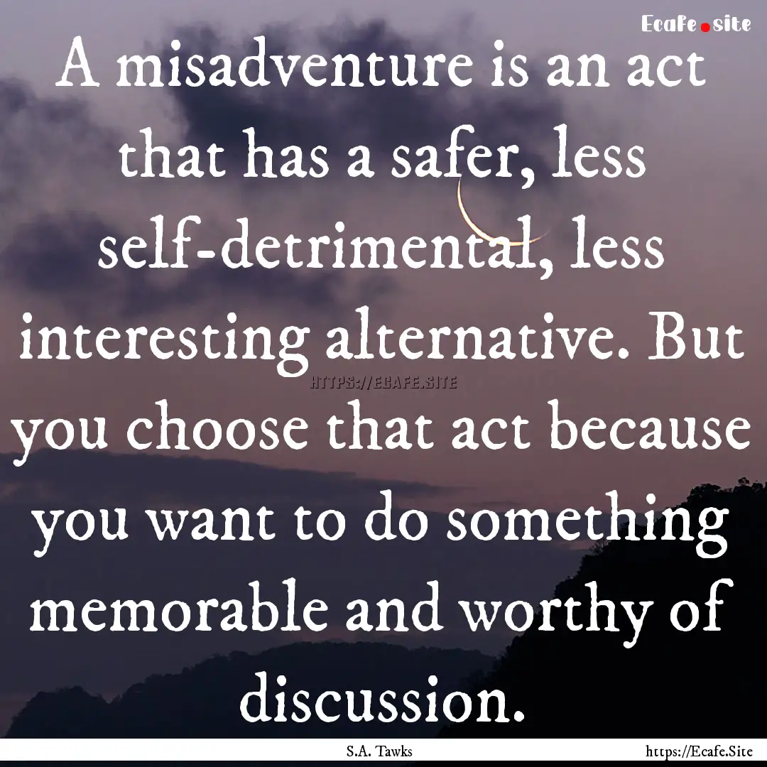 A misadventure is an act that has a safer,.... : Quote by S.A. Tawks