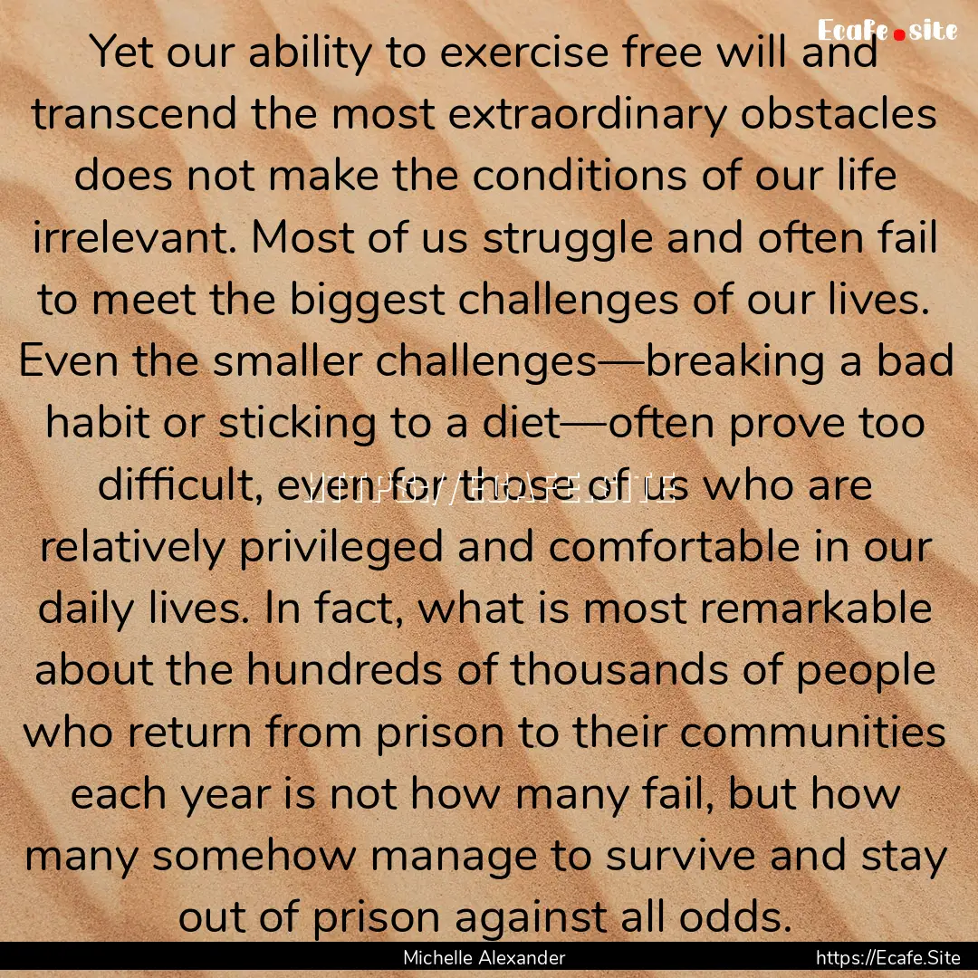 Yet our ability to exercise free will and.... : Quote by Michelle Alexander