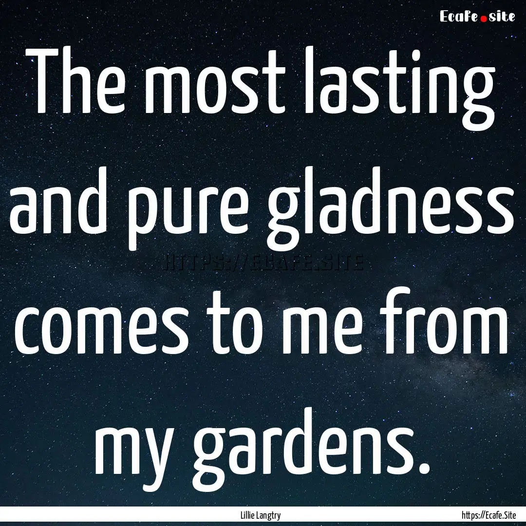 The most lasting and pure gladness comes.... : Quote by Lillie Langtry