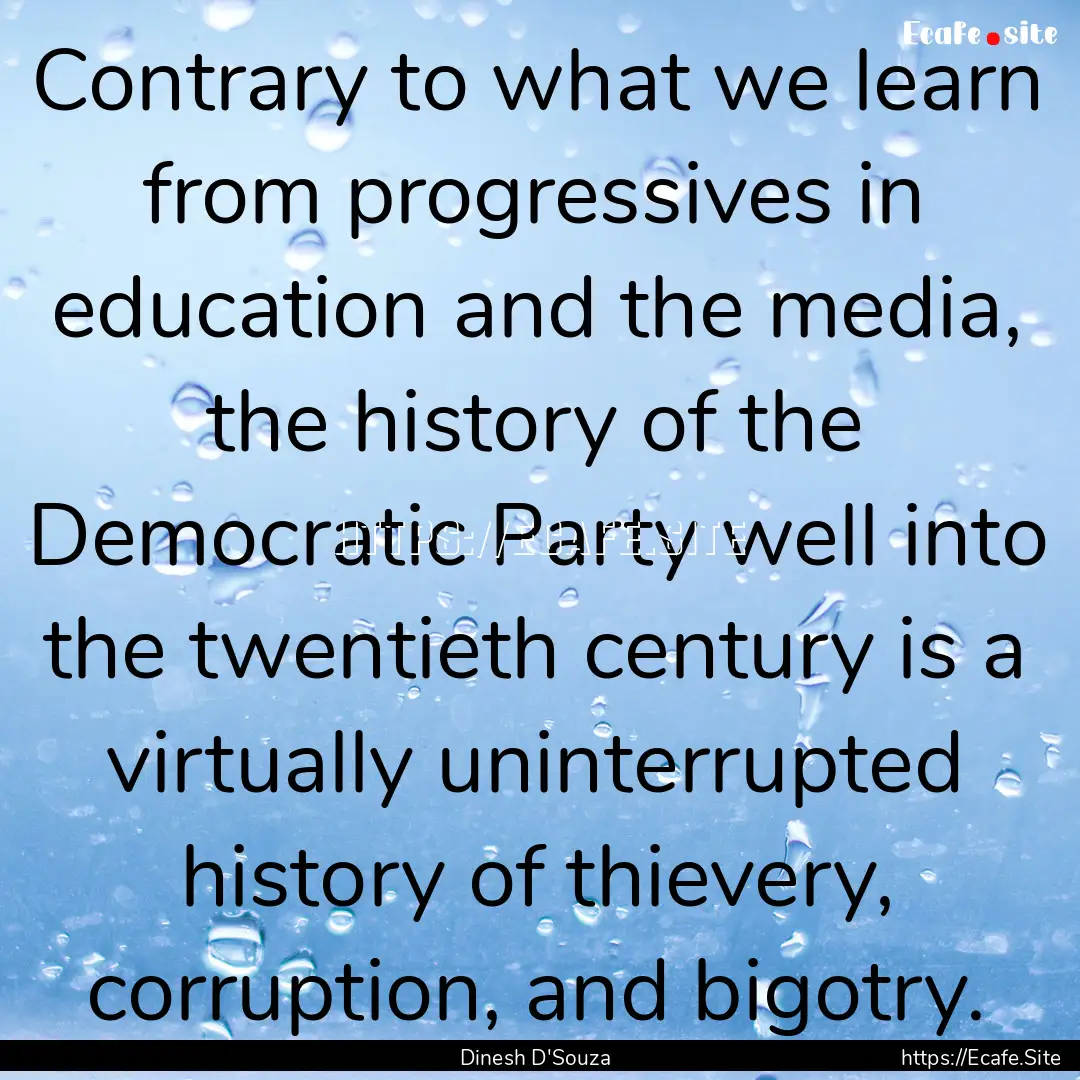 Contrary to what we learn from progressives.... : Quote by Dinesh D'Souza