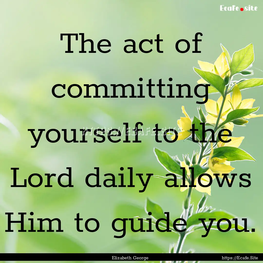 The act of committing yourself to the Lord.... : Quote by Elizabeth George