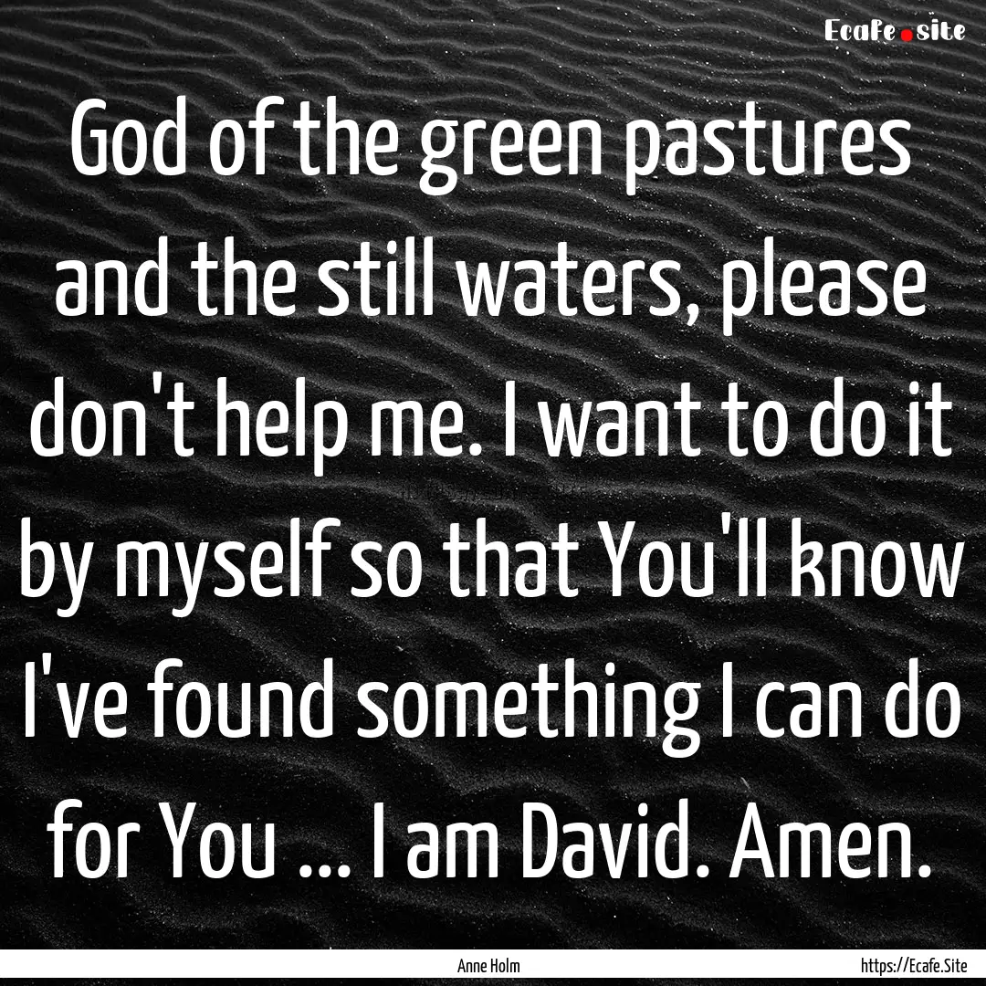 God of the green pastures and the still waters,.... : Quote by Anne Holm