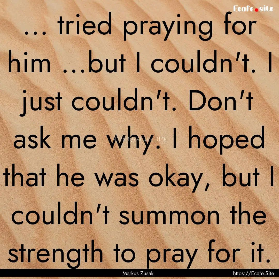 ... tried praying for him ...but I couldn't..... : Quote by Markus Zusak