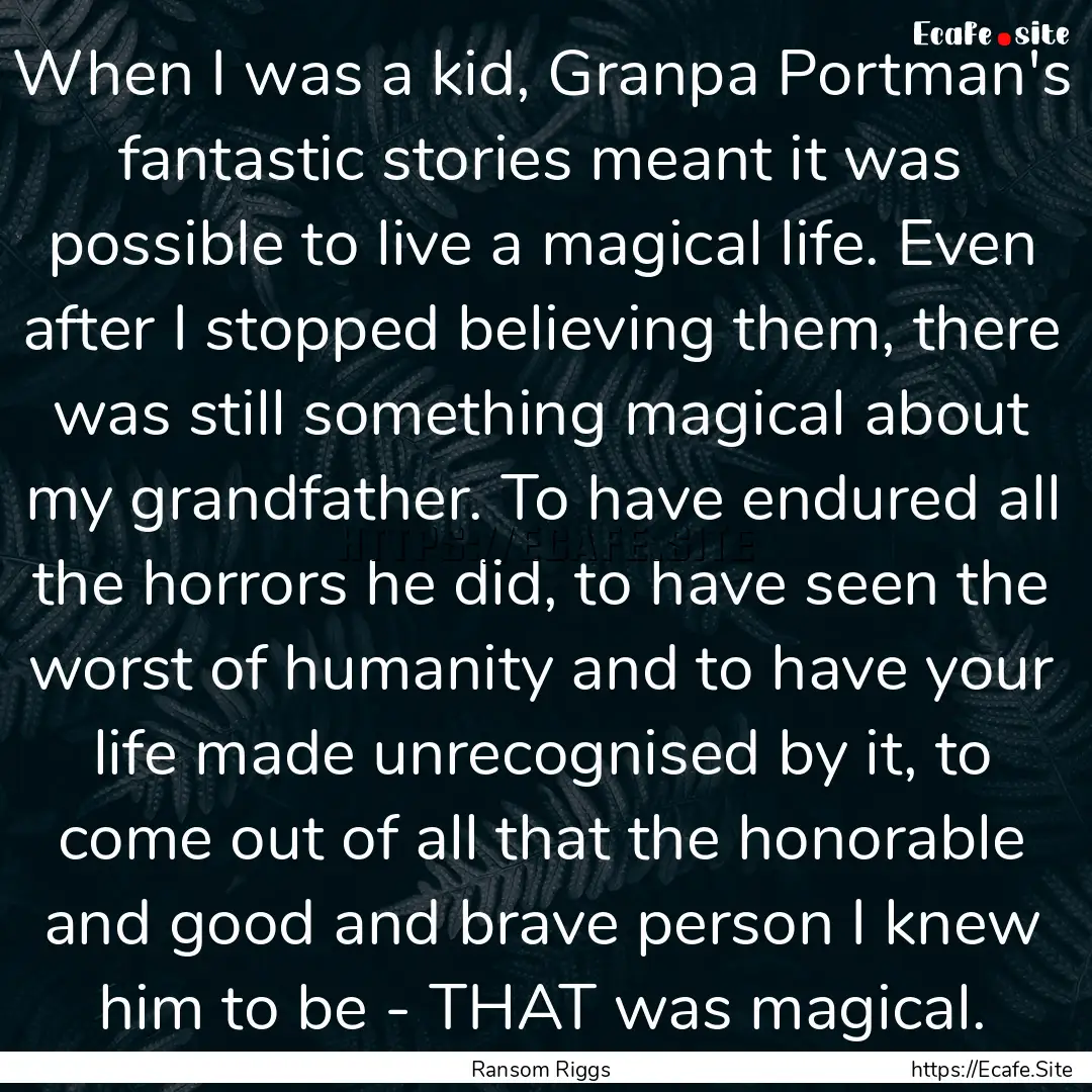 When I was a kid, Granpa Portman's fantastic.... : Quote by Ransom Riggs