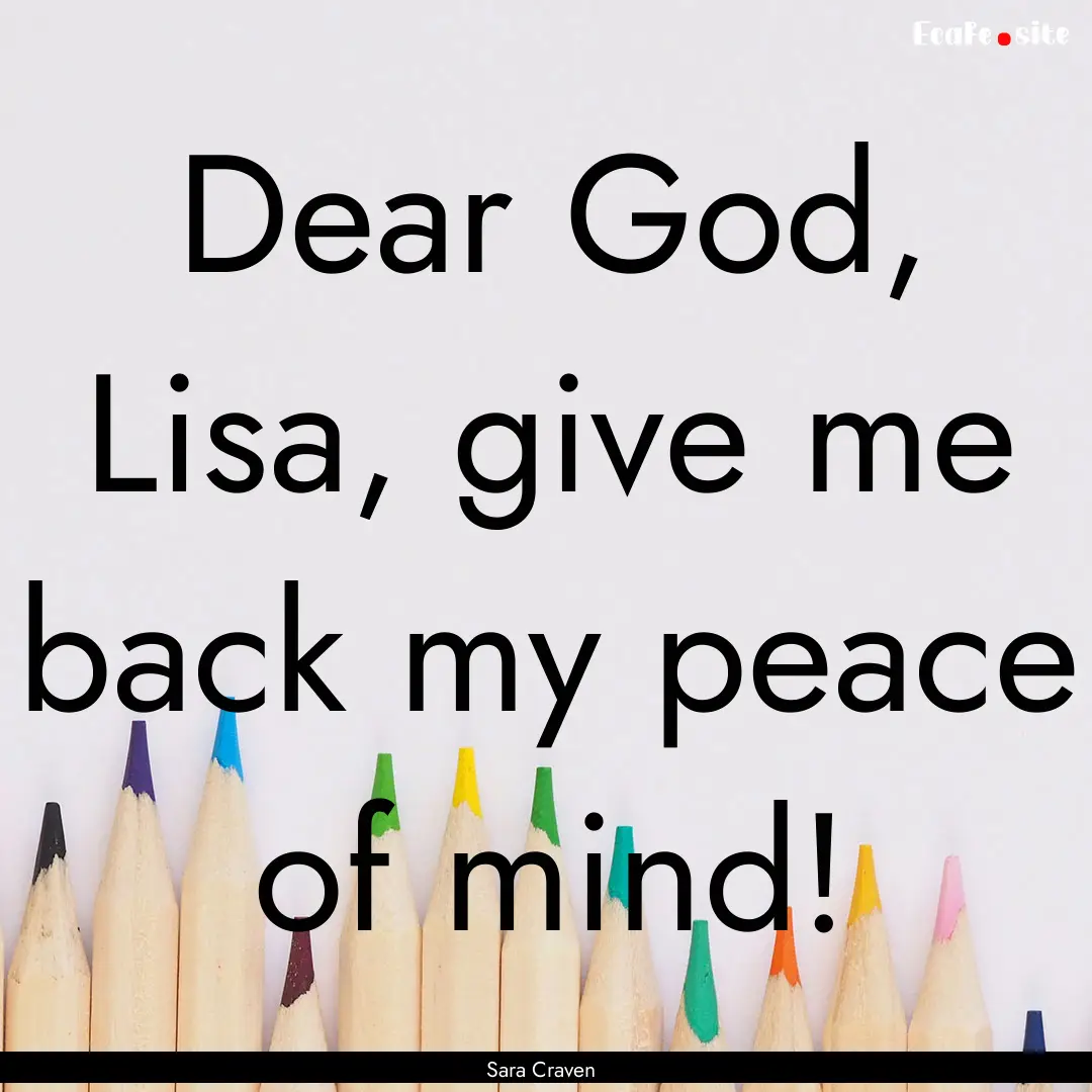 Dear God, Lisa, give me back my peace of.... : Quote by Sara Craven