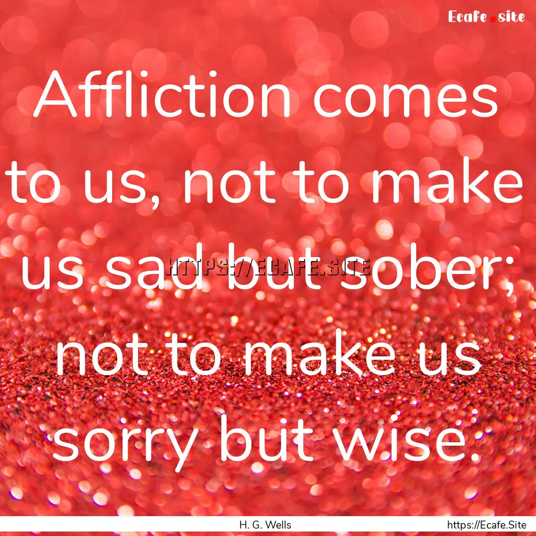 Affliction comes to us, not to make us sad.... : Quote by H. G. Wells