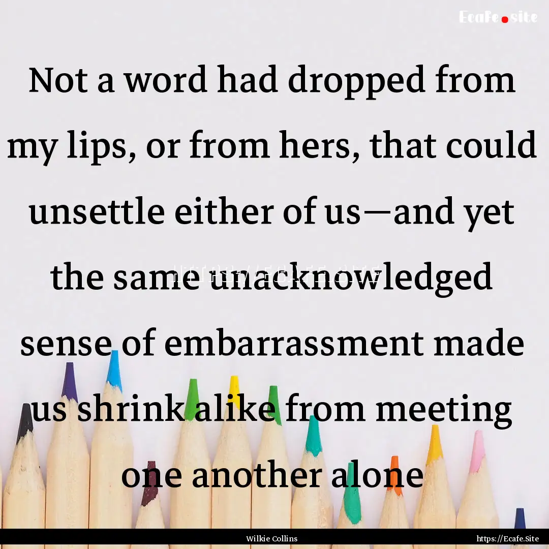 Not a word had dropped from my lips, or from.... : Quote by Wilkie Collins