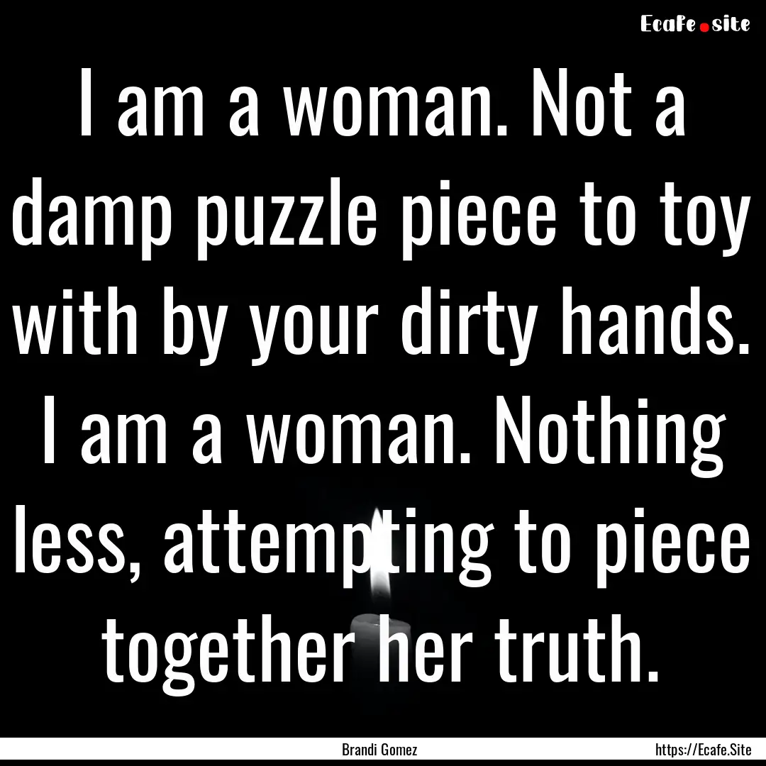 I am a woman. Not a damp puzzle piece to.... : Quote by Brandi Gomez